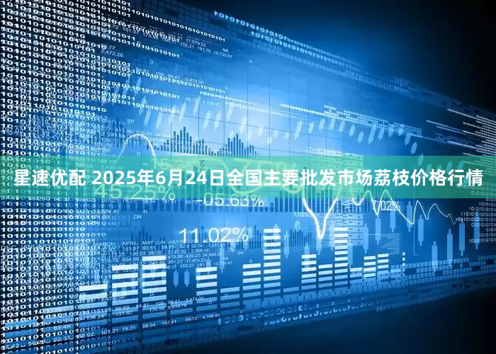 星速优配 2025年6月24日全国主要批发市场荔枝价格行情