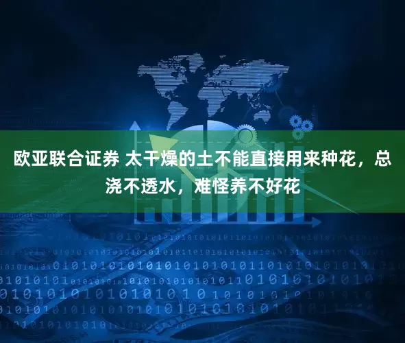 欧亚联合证券 太干燥的土不能直接用来种花，总浇不透水，难怪养不好花