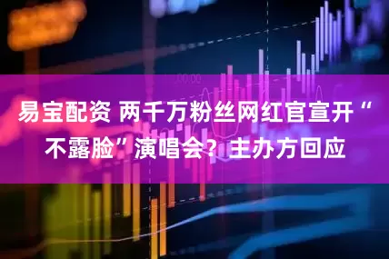 易宝配资 两千万粉丝网红官宣开“不露脸”演唱会？主办方回应