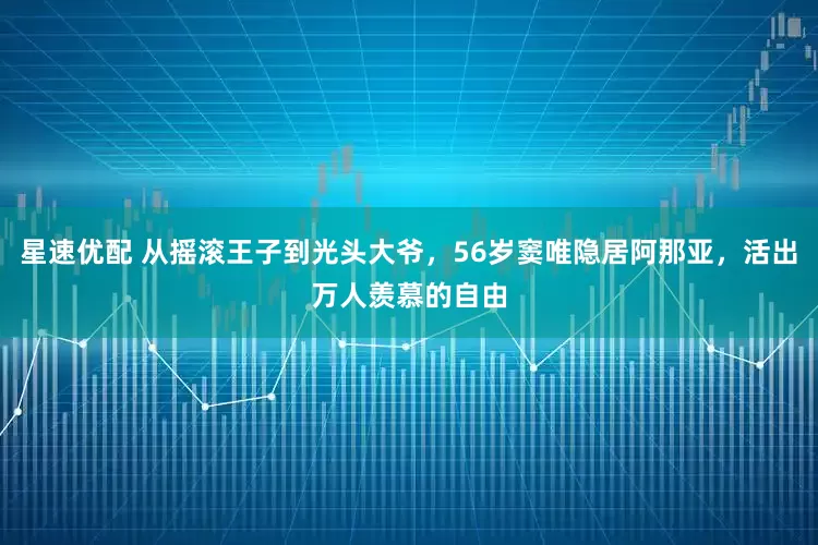 星速优配 从摇滚王子到光头大爷，56岁窦唯隐居阿那亚，活出万人羡慕的自由