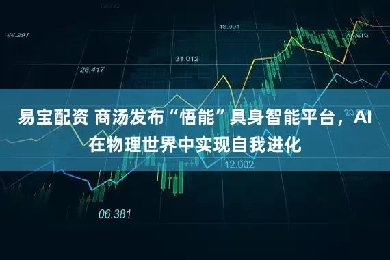 易宝配资 商汤发布“悟能”具身智能平台，AI在物理世界中实现自我进化