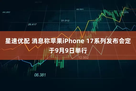 星速优配 消息称苹果iPhone 17系列发布会定于9月9日举行