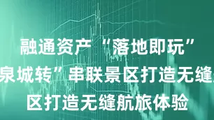 融通资产 “落地即玩”，济南“泉城转”串联景区打造无缝航旅体验