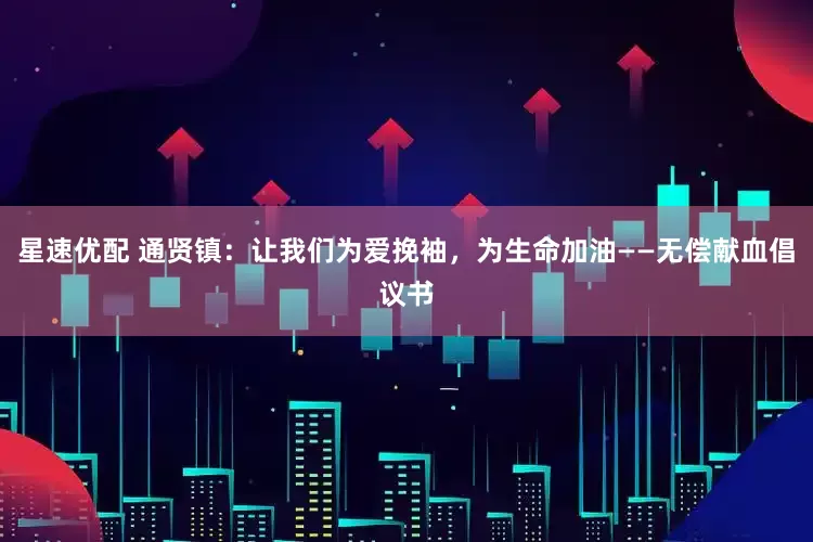 星速优配 通贤镇：让我们为爱挽袖，为生命加油——无偿献血倡议书