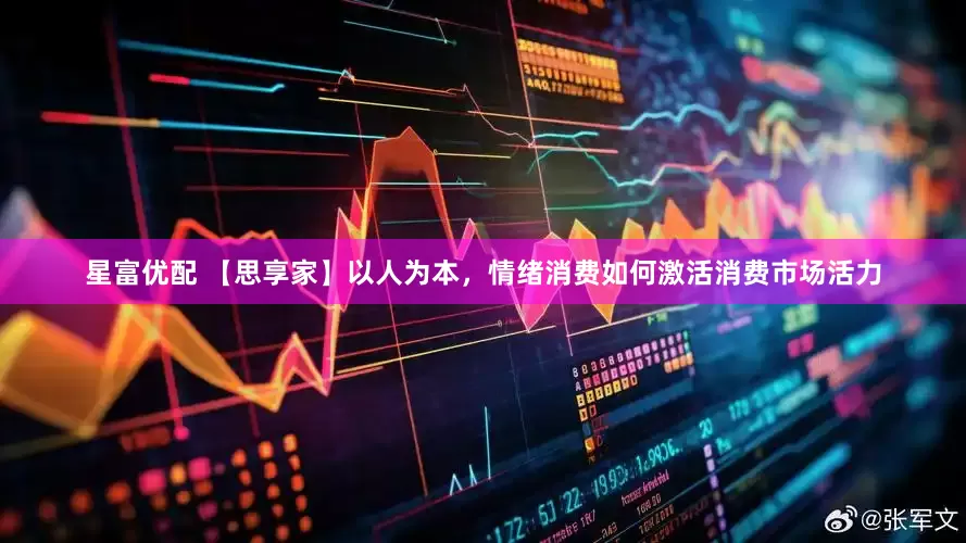 星富优配 【思享家】以人为本，情绪消费如何激活消费市场活力