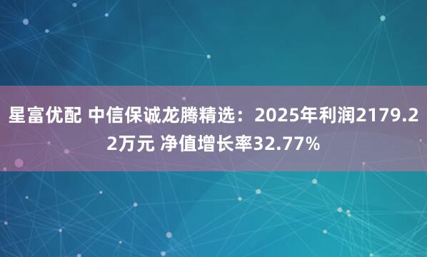 星富优配 中信保诚龙腾精选:2025年利润2179.22万元 净值增长率32.77%