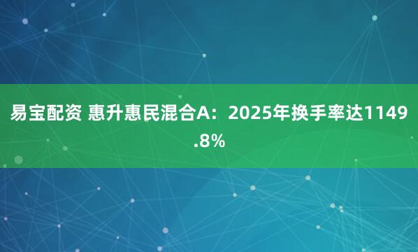 易宝配资 惠升惠民混合A:2025年换手率达1149.8%