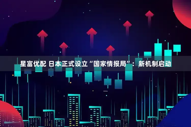 星富优配 日本正式设立“国家情报局”：新机制启动