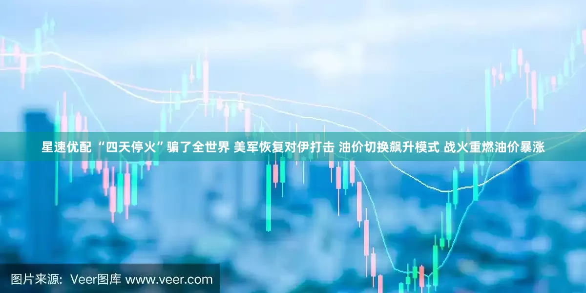 星速优配 “四天停火”骗了全世界 美军恢复对伊打击 油价切换飙升模式 战火重燃油价暴涨